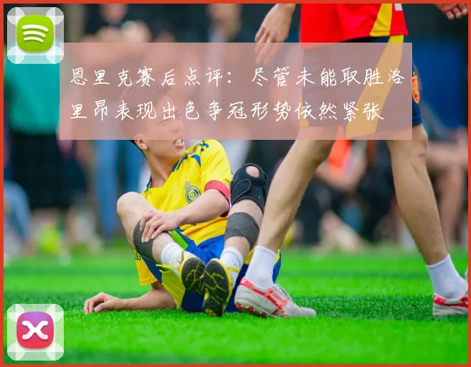 恩里克赛后点评：尽管未能取胜洛里昂表现出色争冠形势依然紧张
