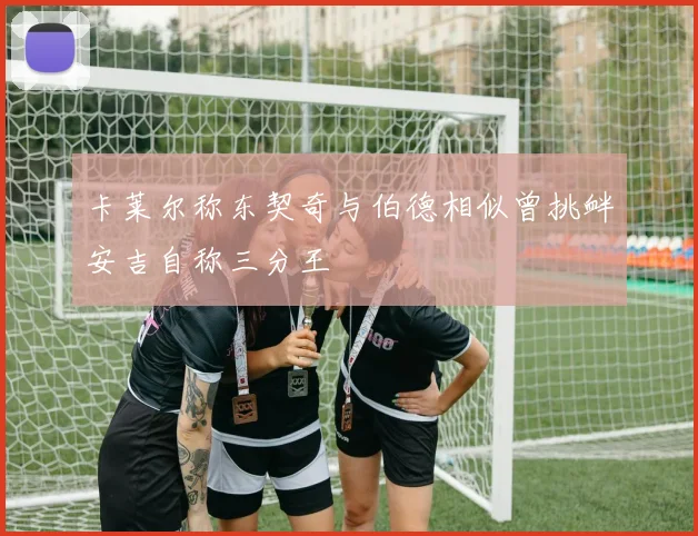 卡莱尔称东契奇与伯德相似曾挑衅安吉自称三分王
