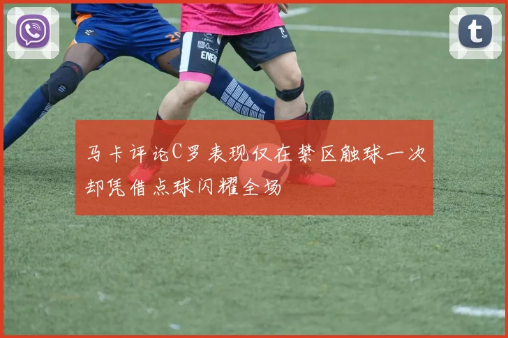 马卡评论C罗表现仅在禁区触球一次却凭借点球闪耀全场