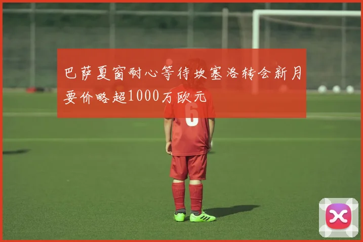 巴萨夏窗耐心等待坎塞洛转会新月要价略超1000万欧元