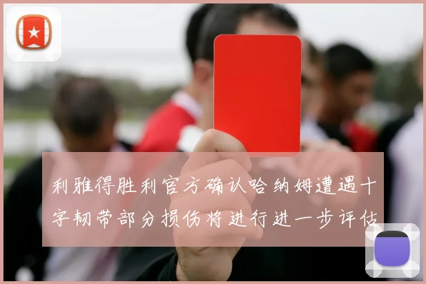 利雅得胜利官方确认哈纳姆遭遇十字韧带部分损伤将进行进一步评估