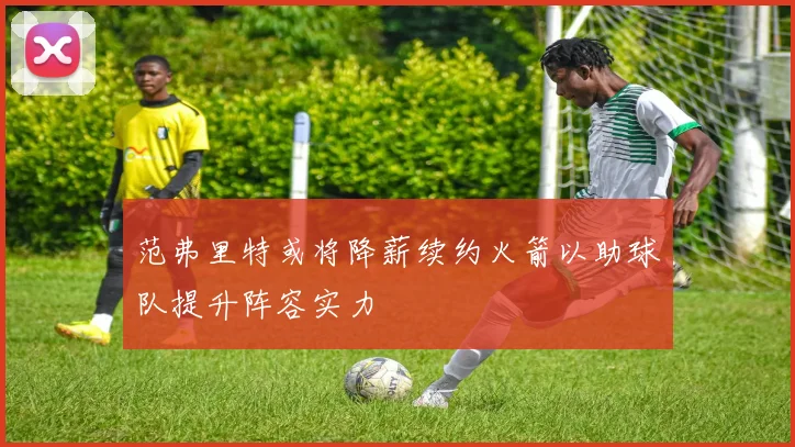 范弗里特或将降薪续约火箭以助球队提升阵容实力