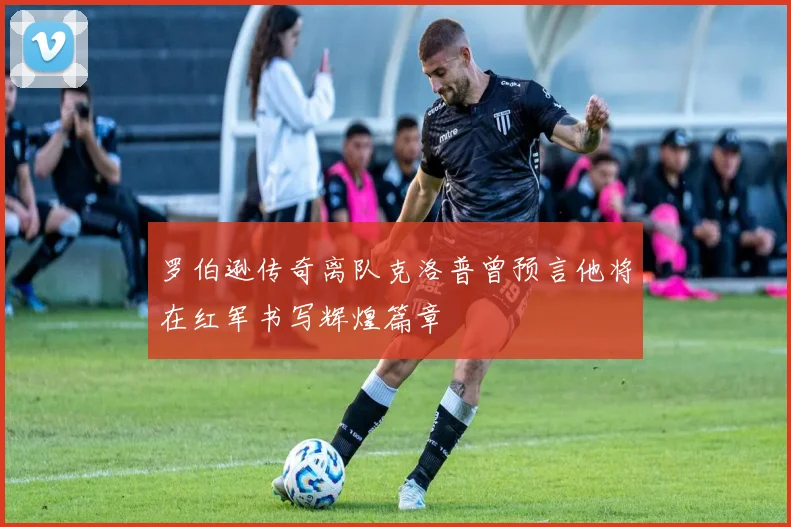 罗伯逊传奇离队克洛普曾预言他将在红军书写辉煌篇章