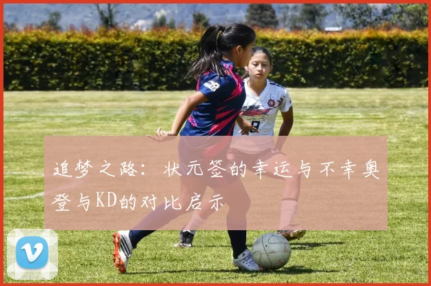追梦之路：状元签的幸运与不幸奥登与KD的对比启示